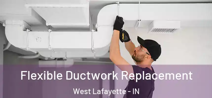  Flexible Ductwork Replacement West Lafayette - IN